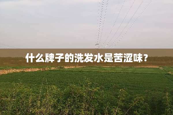 什么牌子的洗发水是苦涩味？