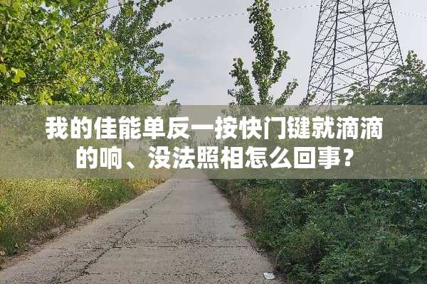 我的佳能单反一按快门键就滴滴的响、没法照相怎么回事？