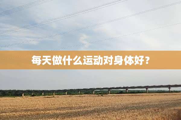 每天做什么运动对身体好？