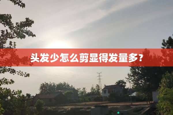 头发少怎么剪显得发量多？