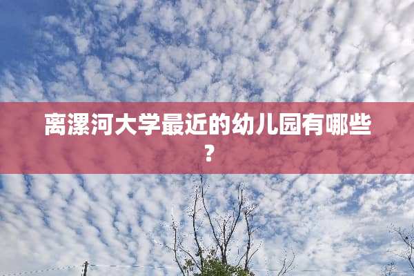 离漯河大学最近的幼儿园有哪些？