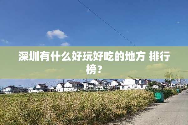 深圳有什么好玩好吃的地方 排行榜？