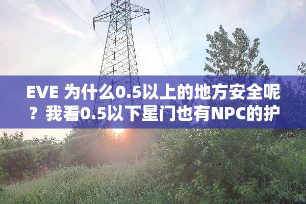 EVE 为什么0.5以上的地方安全呢？我看0.5以下星门也有NPC的护卫队啊。