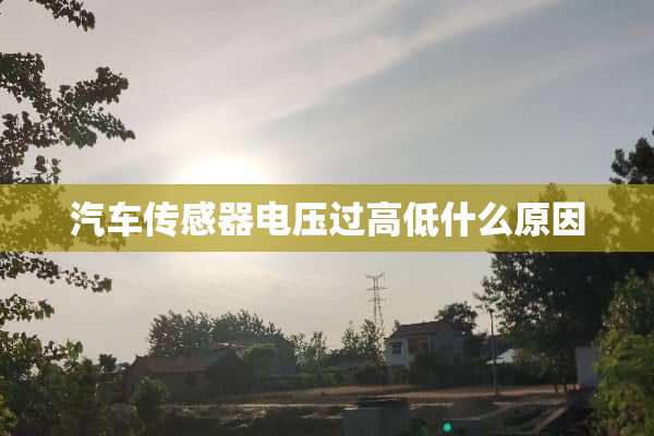 汽车传感器电压过高低什么原因