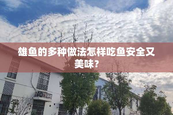 雄鱼的多种做法怎样吃鱼安全又美味？
