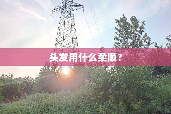 头发用什么柔顺？