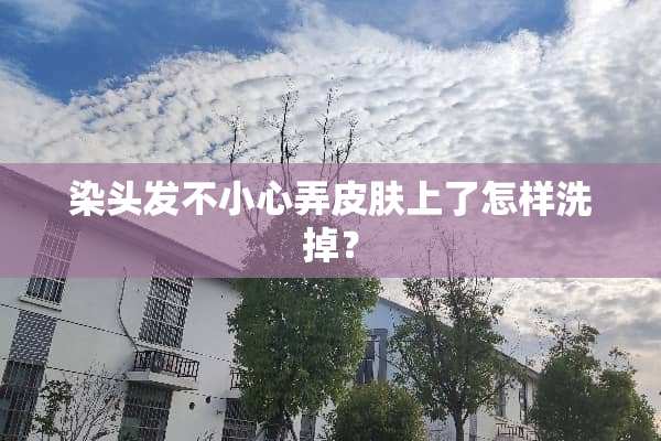 染头发不小心弄皮肤上了怎样洗掉？