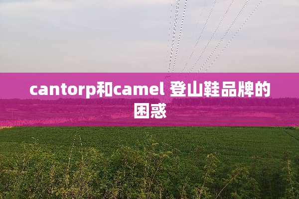 cantorp和camel 登山鞋品牌的困惑