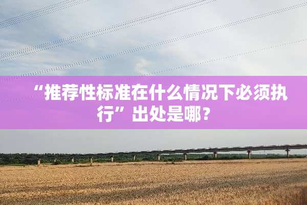 “推荐性标准在什么情况下必须执行”出处是哪？