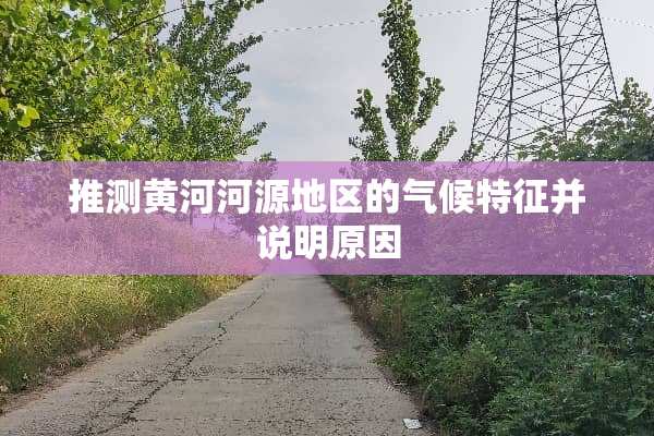 推测黄河河源地区的气候特征并说明原因