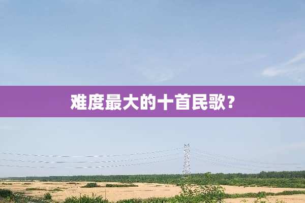 难度最大的十首民歌？
