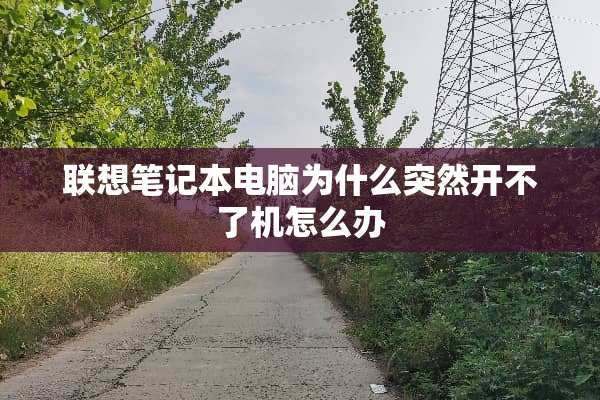 联想笔记本电脑为什么突然开不了机怎么办