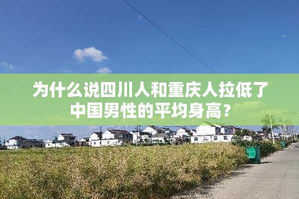 为什么说四川人和重庆人拉低了中国男性的平均身高？