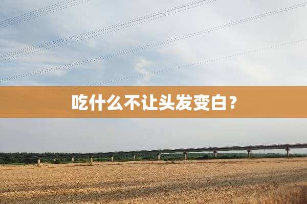 吃什么不让头发变白？