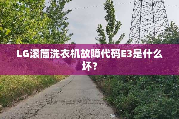 LG滚筒洗衣机故障代码E3是什么坏？