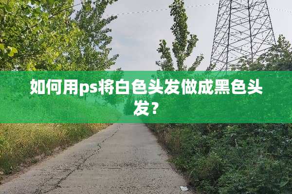 如何用ps将白色头发做成黑色头发？