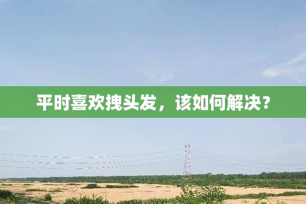 平时喜欢拽头发，该如何解决？