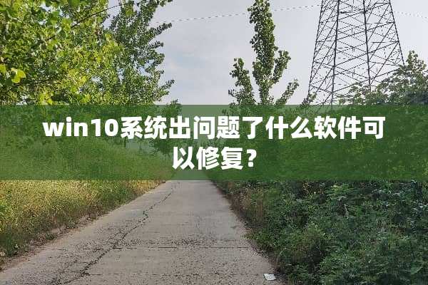 win10系统出问题了什么软件可以修复？