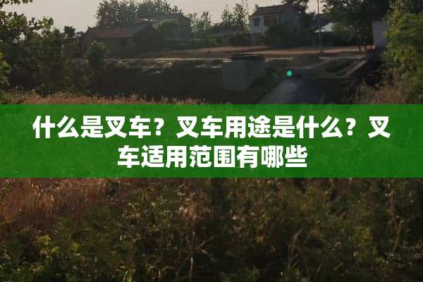 什么是叉车？叉车用途是什么？叉车适用范围有哪些