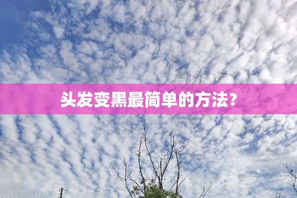 头发变黑最简单的方法？