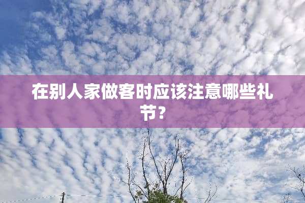在别人家做客时应该注意哪些礼节？