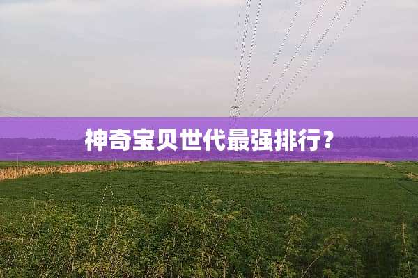 神奇宝贝世代最强排行？