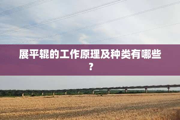 展平辊的工作原理及种类有哪些？