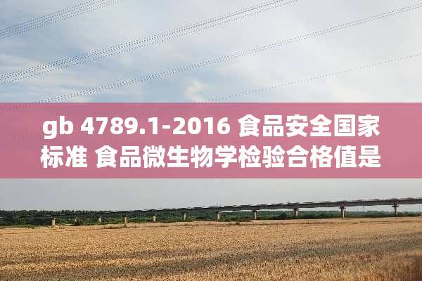 gb 4789.1-2016 食品安全国家标准 食品微生物学检验合格值是多少