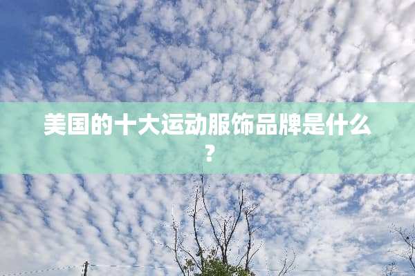 美国的十大运动服饰品牌是什么？