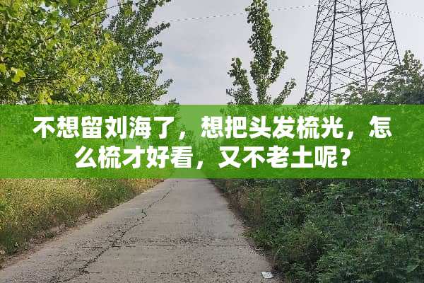 不想留刘海了，想把头发梳光，怎么梳才好看，又不老土呢？