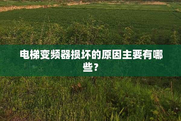 电梯变频器损坏的原因主要有哪些？
