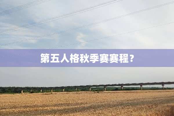 第五人格秋季赛赛程？