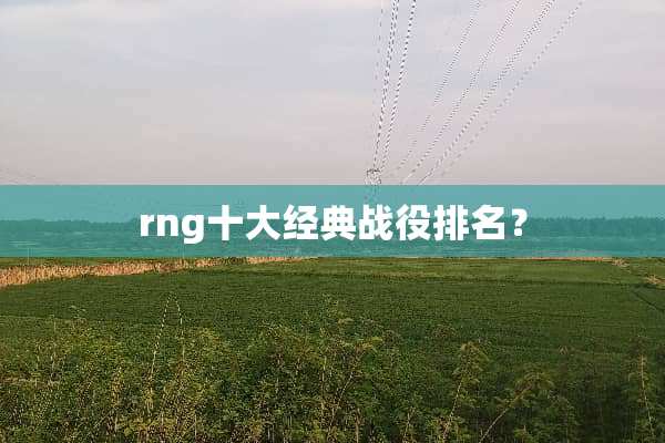 rng十大经典战役排名？