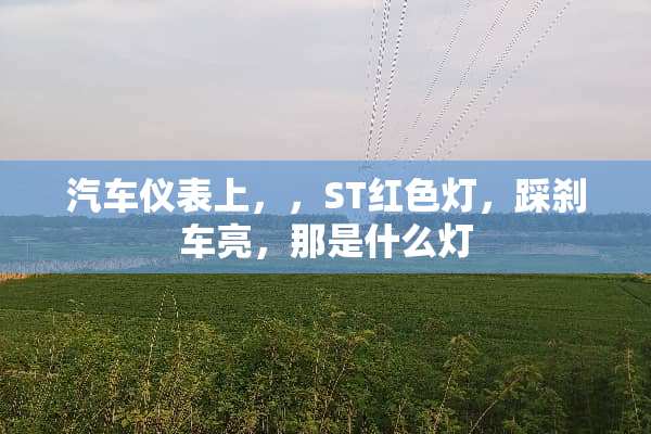 汽车仪表上，，ST红色灯，踩刹车亮，那是什么灯