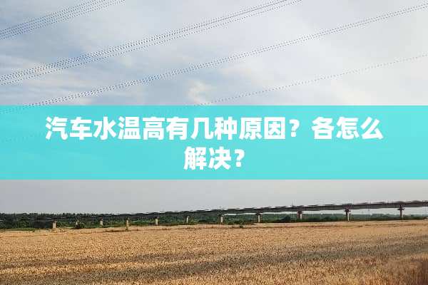 汽车水温高有几种原因？各怎么解决？