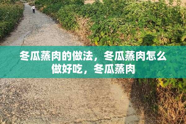 冬瓜蒸肉的做法，冬瓜蒸肉怎么做好吃，冬瓜蒸肉