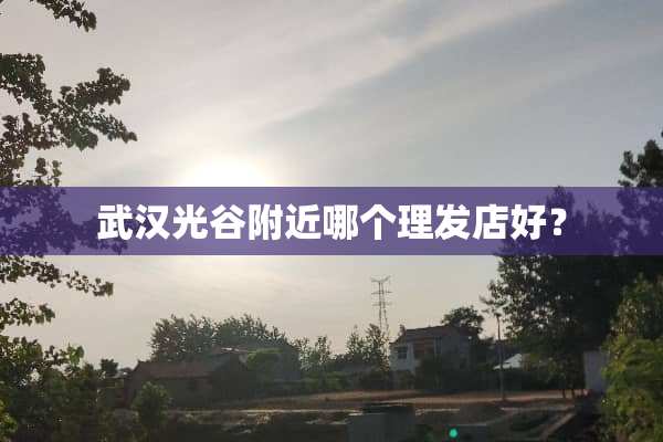 武汉光谷附近哪个理发店好？