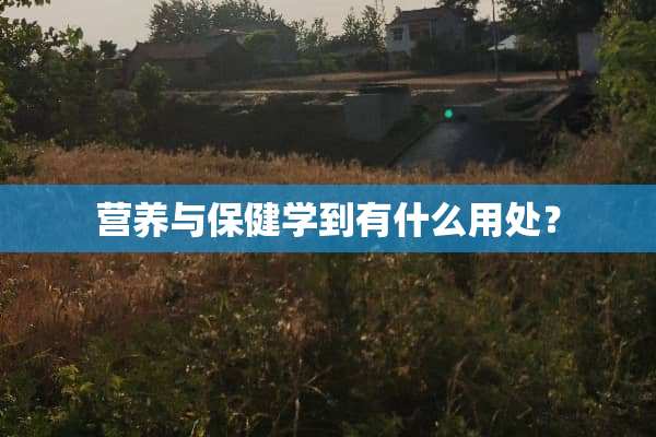 营养与保健学到有什么用处？