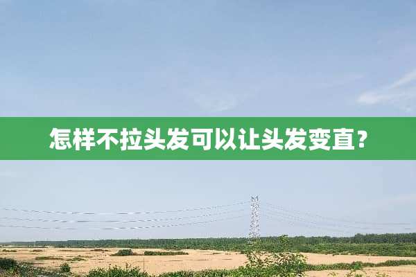 怎样不拉头发可以让头发变直？