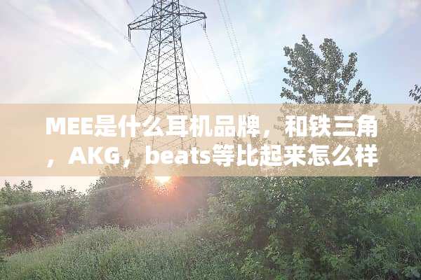 MEE是什么耳机品牌，和铁三角，AKG，beats等比起来怎么样？