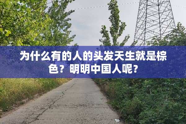 为什么有的人的头发天生就是棕色？明明中国人呢？