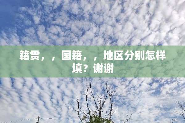 籍贯，，国籍，，地区分别怎样填？谢谢