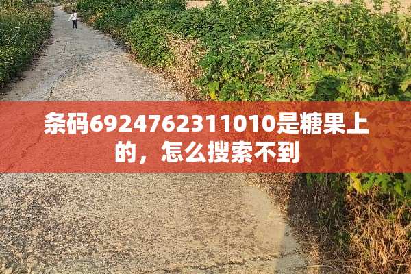 条码6924762311010是糖果上的，怎么搜索不到