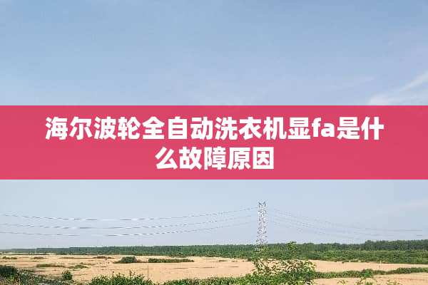 海尔波轮全自动洗衣机显fa是什么故障原因