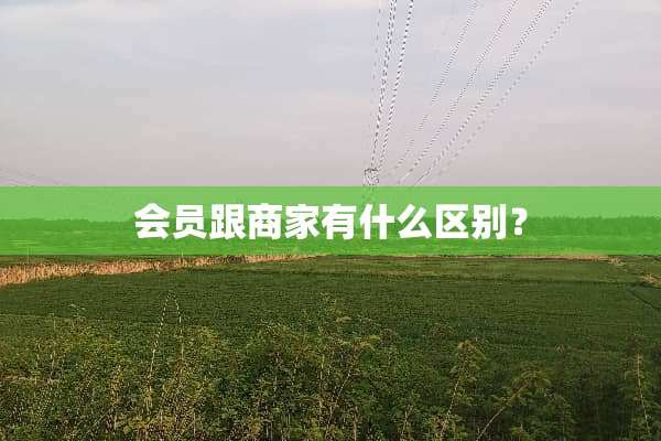 会员跟商家有什么区别？