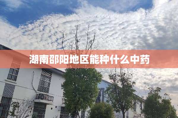 湖南邵阳地区能种什么中药