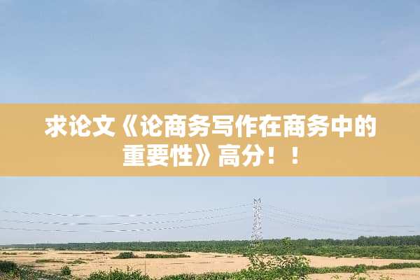 求论文《论商务写作在商务中的重要性》高分！！