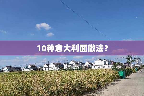 10种意大利面做法？