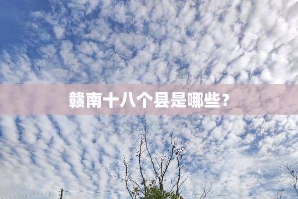赣南十八个县是哪些？