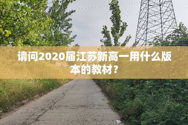请问2020届江苏新高一用什么版本的教材？